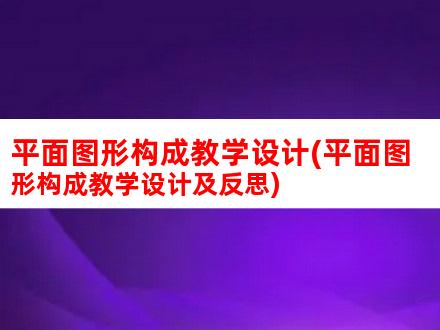 平面图形构成教学设计(平面图形构成教学设计及反思)