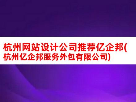 杭州网站设计公司推荐亿企邦(杭州亿企邦服务外包有限公司)
