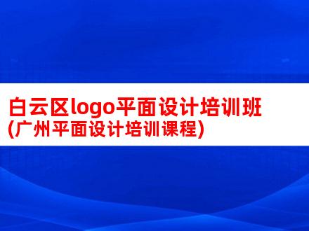 白云区logo平面设计培训班(广州平面设计培训课程)
