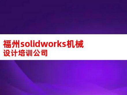 福州solidworks机械设计培训公司